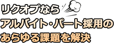 リクオプならアルバイト・パート採用のあらゆる課題を解決